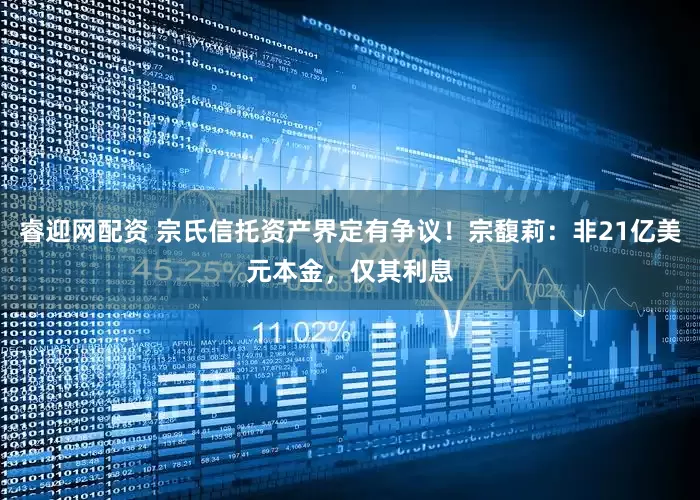 睿迎网配资 宗氏信托资产界定有争议！宗馥莉：非21亿美元本金，仅其利息