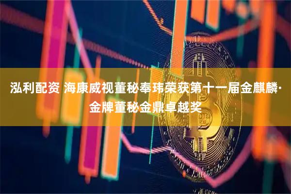 泓利配资 海康威视董秘奉玮荣获第十一届金麒麟·金牌董秘金鼎卓越奖