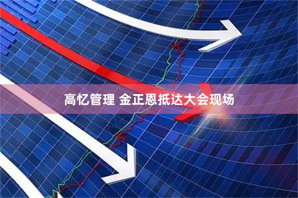 高忆管理 金正恩抵达大会现场