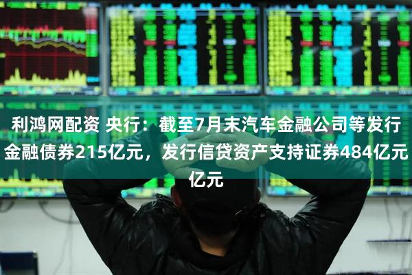 利鸿网配资 央行：截至7月末汽车金融公司等发行金融债券215亿元，发行信贷资产支持证券484亿元