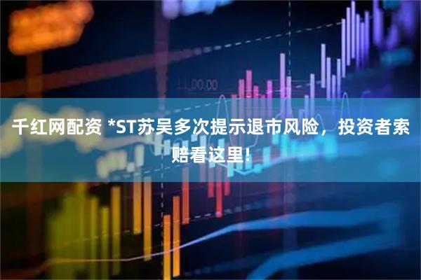 千红网配资 *ST苏吴多次提示退市风险，投资者索赔看这里!
