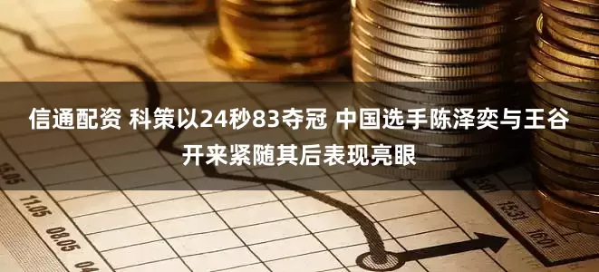信通配资 科策以24秒83夺冠 中国选手陈泽奕与王谷开来紧随其后表现亮眼