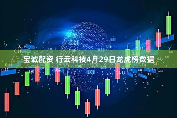 宝诚配资 行云科技4月29日龙虎榜数据