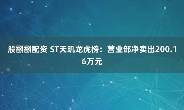 股翻翻配资 ST天玑龙虎榜:营业部净卖出200.16万元
